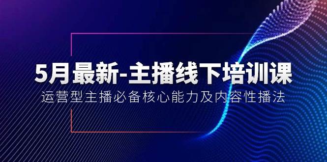 5月最新-主播线下培训课【40期】：运营型主播必备核心能力及内容性播法-艾莉资源