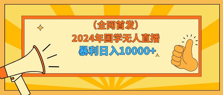 2024年国学无人直播暴力日入10000+小白也可操作-艾莉资源