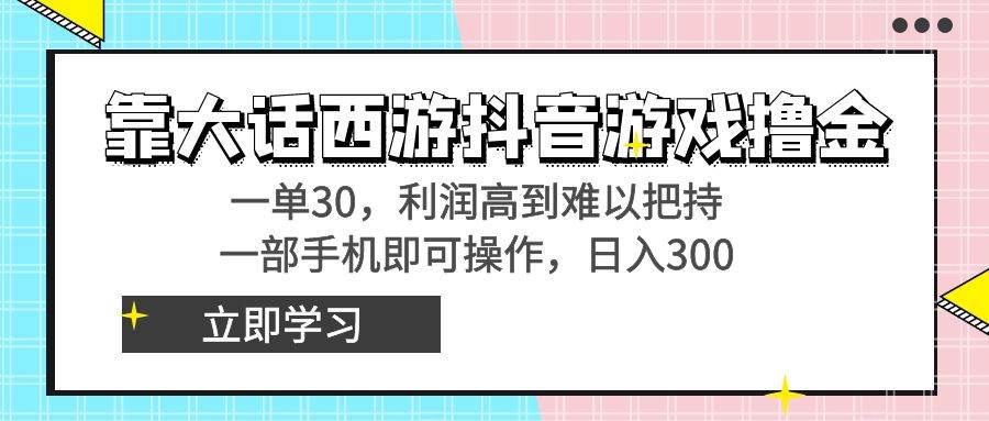 靠大话西游抖音游戏撸金，一单30，利润高到难以把持，一部手机即可操作-艾莉资源