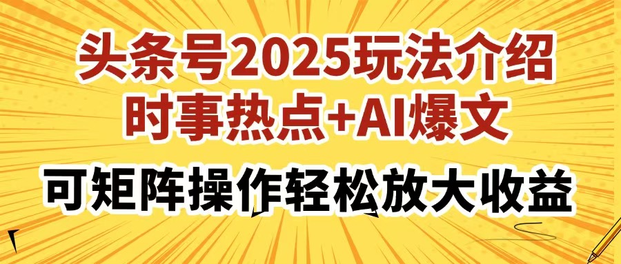 头条号2025玩法介绍，时事热点+AI爆文，可矩阵操作轻松放大收益-艾莉资源