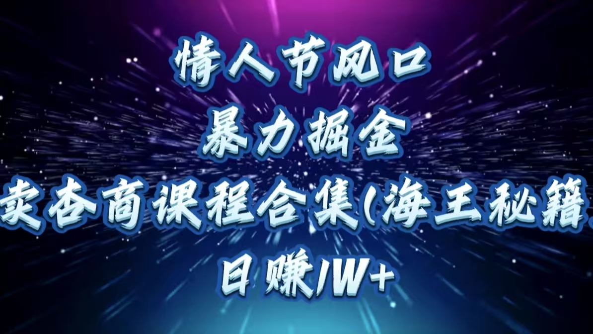情人节风口，暴力掘金！卖杏商课程合集(海王秘籍)，日赚1W+-艾莉资源