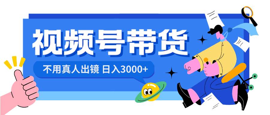 视频号带货，日入3000+，不用真人出镜-艾莉资源