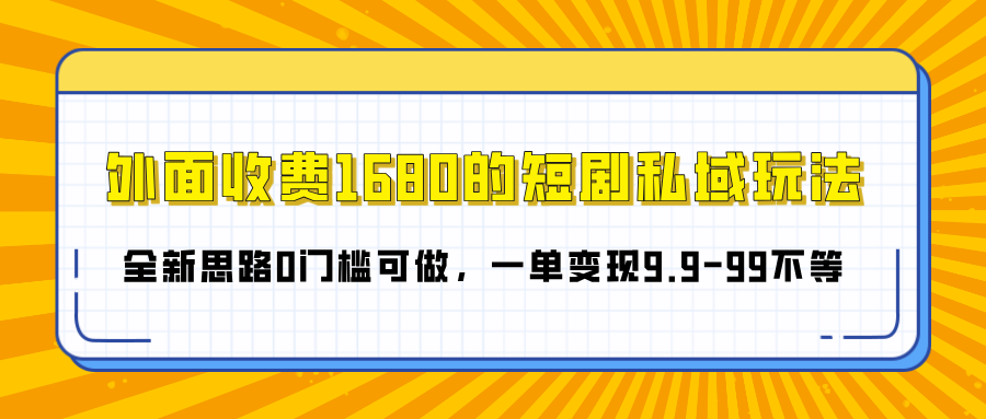 外面收费1680的短剧私域玩法，全新思路0门槛可做，一单变现9.9-99不等-艾莉资源