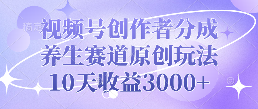 视频号创作者分成，养生赛道原创玩法，10天收益3000+-艾莉资源