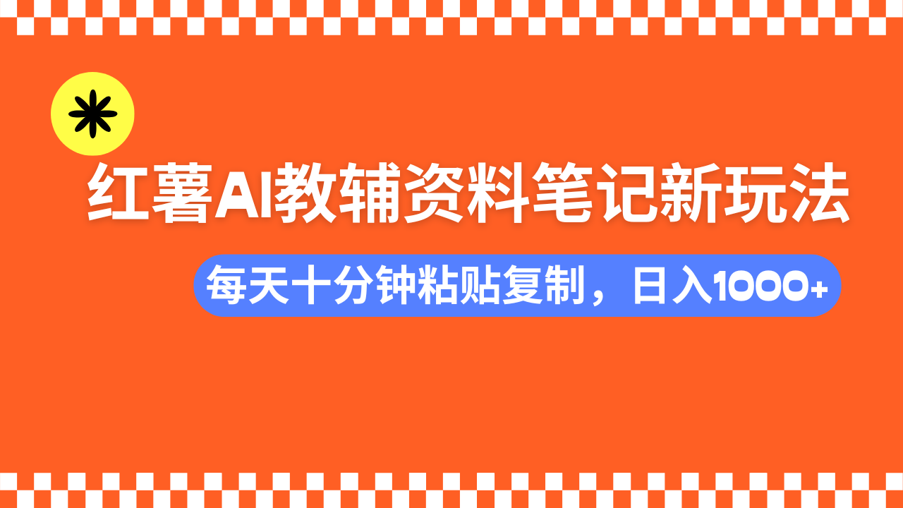 小红书AI教辅资料笔记新玩法，0门槛，可批量可复制，一天十分钟发笔记轻松日入1000+-艾莉资源