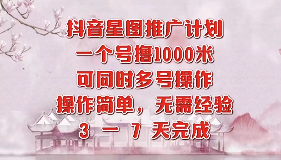抖音星图推广项目，3-7天就能完成，每单1000元，可多号一起做-艾莉资源