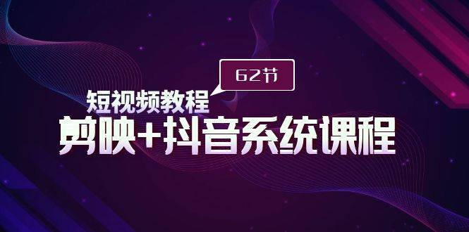 短视频教程之剪映+抖音系统课程，剪映全系统教学（62节课）-艾莉资源