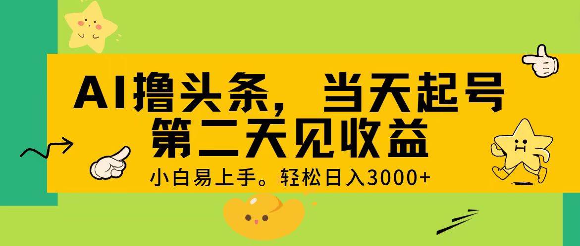 AI撸头条，轻松日入3000+，当天起号，第二天见收益。-艾莉资源