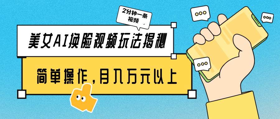美女AI换脸视频玩法揭秘：2分钟制作一条，简单操作月入万元以上！-艾莉资源