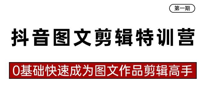 抖音图文剪辑特训营第一期，0基础快速成为图文作品剪辑高手（23节课）-艾莉资源
