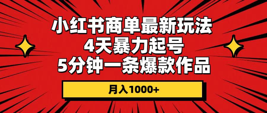小红书商单最新玩法 4天暴力起号 5分钟一条爆款作品 月入1000+-艾莉资源