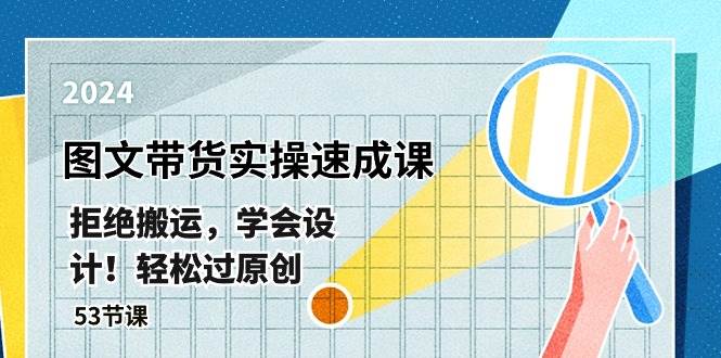 最新图文带货实操速成课，拒绝搬运，学会设计！轻松过原创  (53节课)-艾莉资源