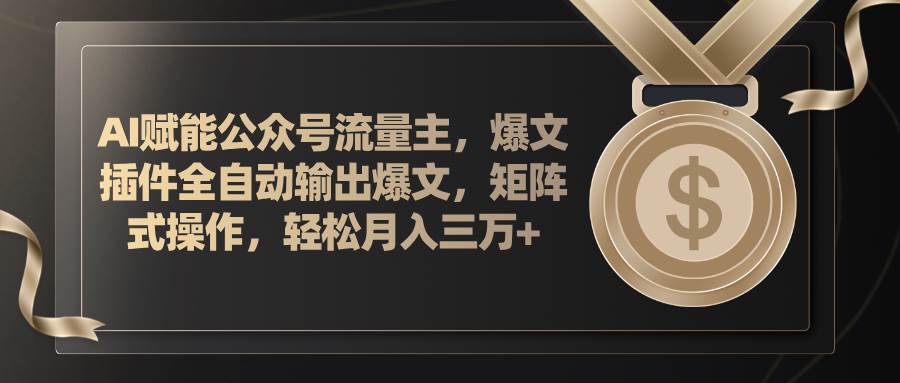 AI赋能公众号流量主，插件输出爆文，矩阵式操作，轻松月入三万+-艾莉资源