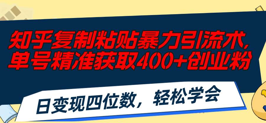 知乎复制粘贴暴力引流术，单号精准获取400+创业粉，日变现四位数，轻松…-艾莉资源
