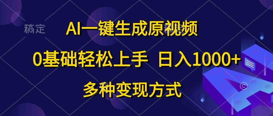 AI一键生成原视频，0基础轻松上手，日入1000+，多种变现方式-艾莉资源