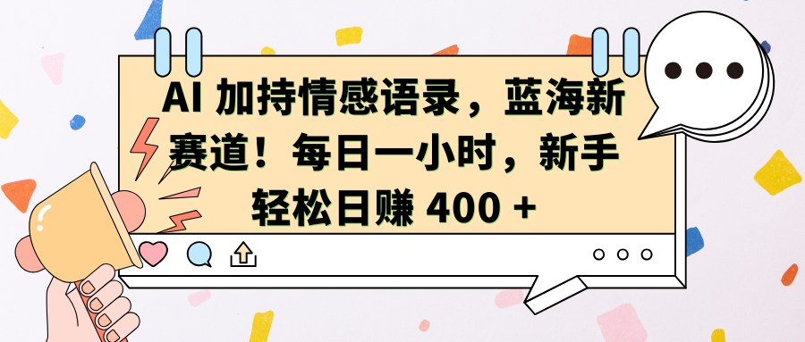 AI加持情感语录，蓝海新赛道！每日一小时，新手轻松日赚 400 +-艾莉资源