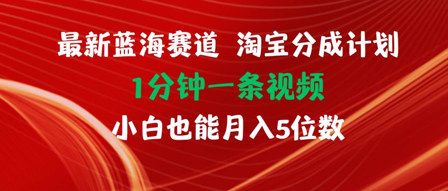 最新蓝海项目淘宝分成计划1分钟1条视频小白也能月入五位数-艾莉资源