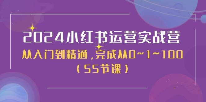 2024小红书运营实战营，从入门到精通，完成从0~1~100（50节课）-艾莉资源