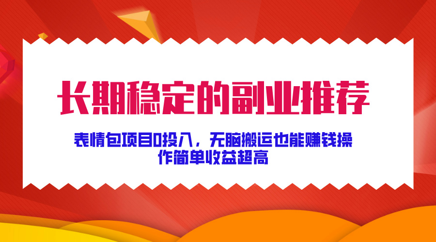 长期稳定的副业推荐！表情包项目0投入，无脑搬运也能赚钱，操作简单收益超高-艾莉资源