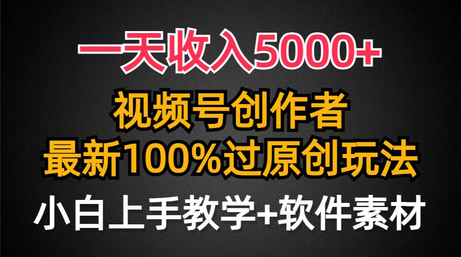 一天收入5000+，视频号创作者，最新100%原创玩法，对新人友好，小白也可.-艾莉资源