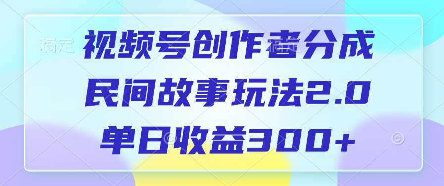 视频号创作者分成，民间故事玩法2.0，单日收益300+-艾莉资源