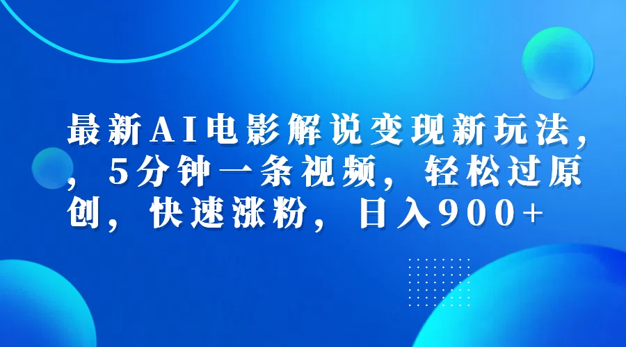 最新AI电影解说变现新玩法,，5分钟一条视频，轻松过原创，快速涨粉，日入900+-艾莉资源