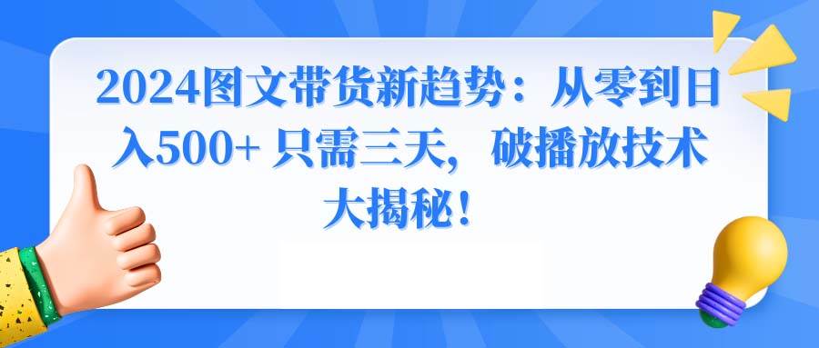 2024图文带货新趋势：从零到日入500+ 只需三天，破播放技术大揭秘！-艾莉资源