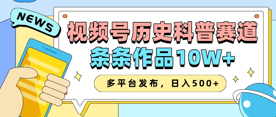 2025视频号历史科普赛道，AI一键生成，条条作品10W+，多平台发布，收益翻倍-艾莉资源