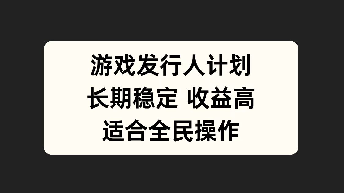 游戏发行人计划，长期稳定，适合全民操作。-艾莉资源