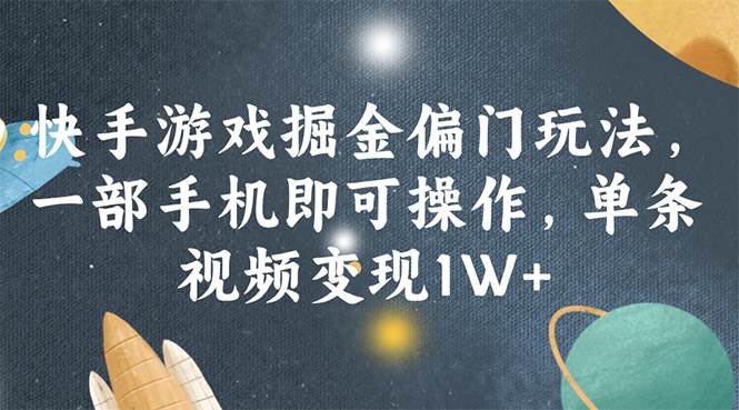 快手游戏掘金偏门玩法，一部手机即可操作，单条视频变现1W+-艾莉资源