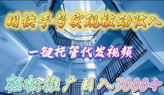 用快手号实现被动收入，一键托管代发视频，轻松推广日入3000+-艾莉资源