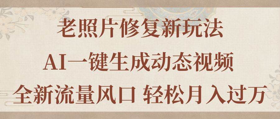 老照片修复新玩法，老照片AI一键生成动态视频 全新流量风口 轻松月入过万-艾莉资源