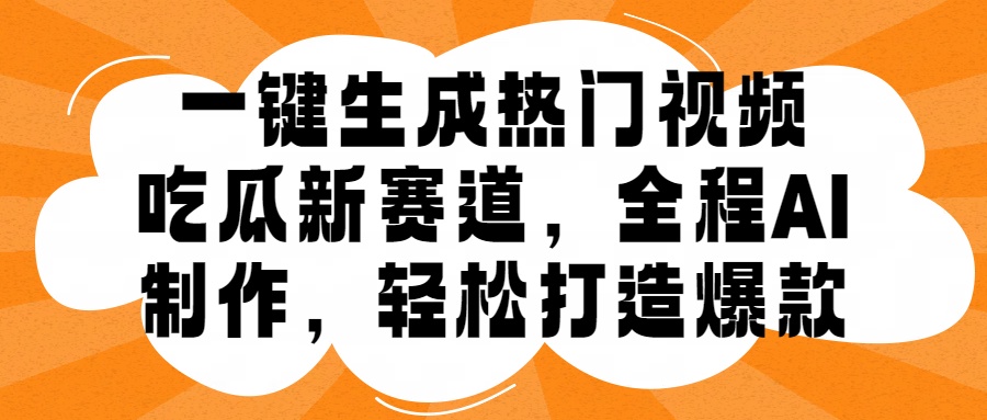 一键生成热门视频，新出的吃瓜赛道，小白上手无压力，AI制作很省心，轻轻松松打造爆款-艾莉资源