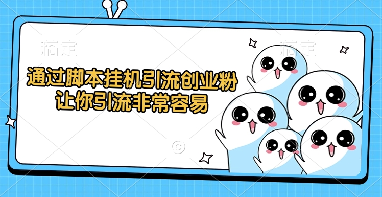 通过脚本挂机引流创业粉，让你引流非常容易-艾莉资源