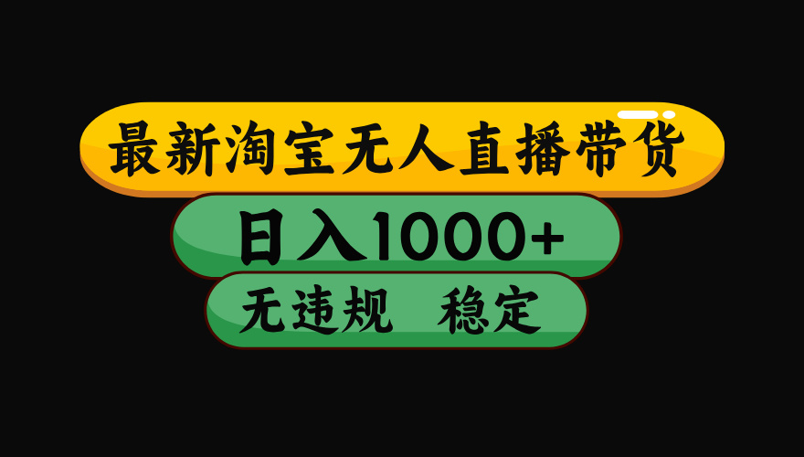 （最新）淘宝无人直播带货，日入1000+，不违规不封号，稳定，3月中旬研究的独家技术，操作简单-艾莉资源