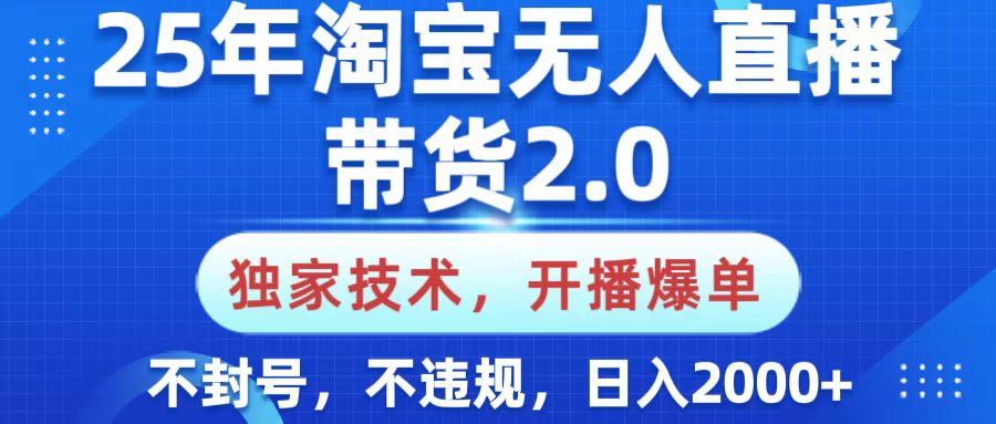 25年淘宝无人直播带货2.0，独家技术，开播爆单，纯小白易上手，不封号，不违规，，日入2000+-艾莉资源