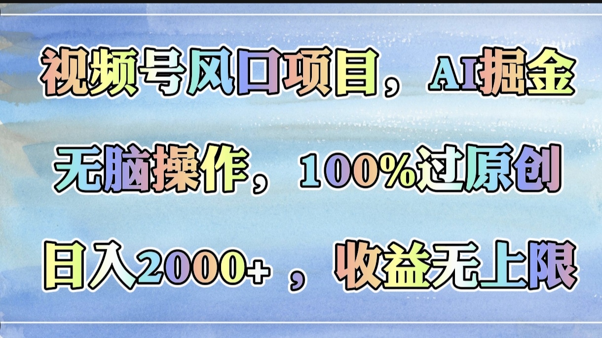 视频号风口项目，AI掘金，无脑操作，100%过原创，日入2000+，收益无上限-艾莉资源