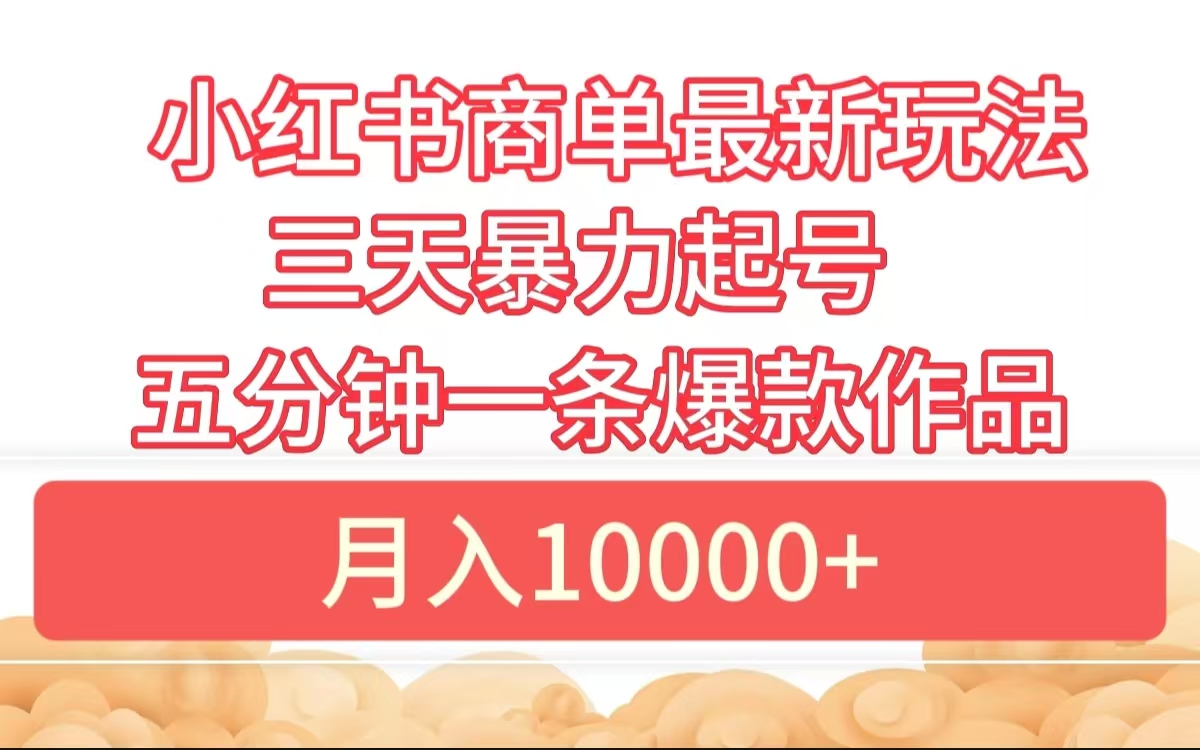 小红书商单最新玩法 3天暴力起号 5分钟一条爆款作品 月入10000+-艾莉资源