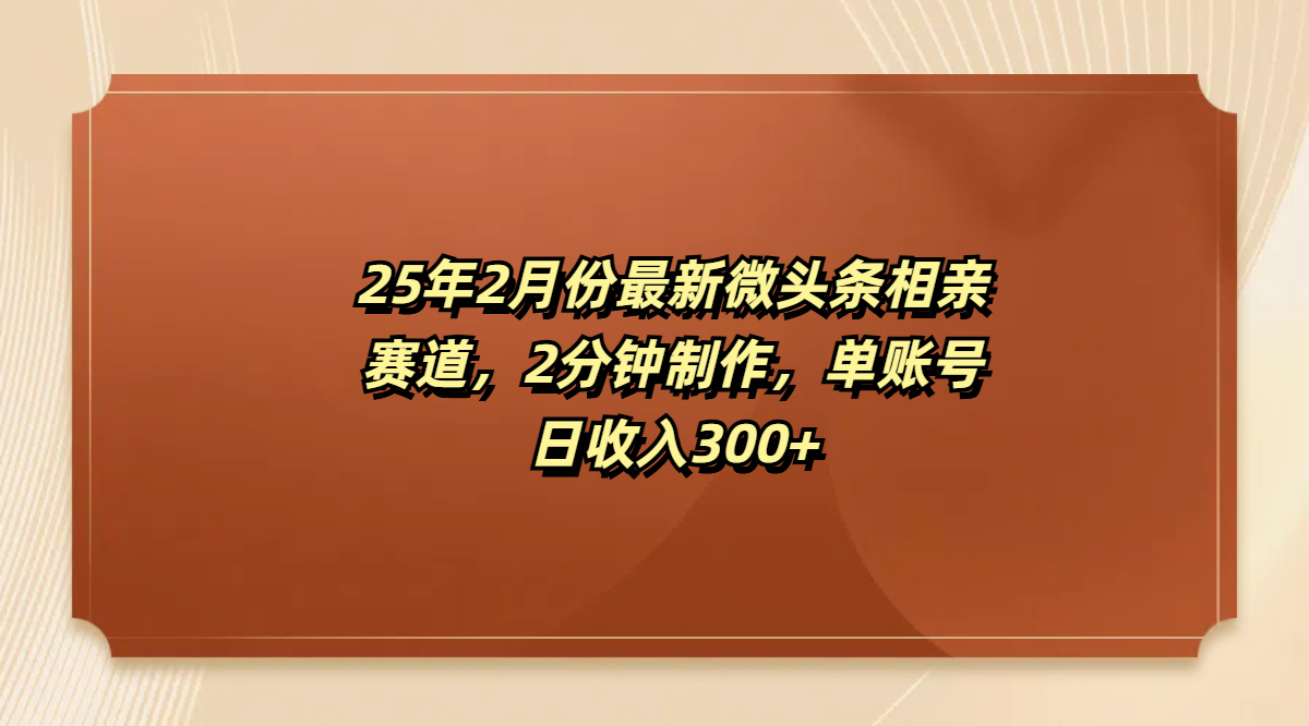 最新微头条相亲赛道，2分钟制作，单账号日收入300+-艾莉资源