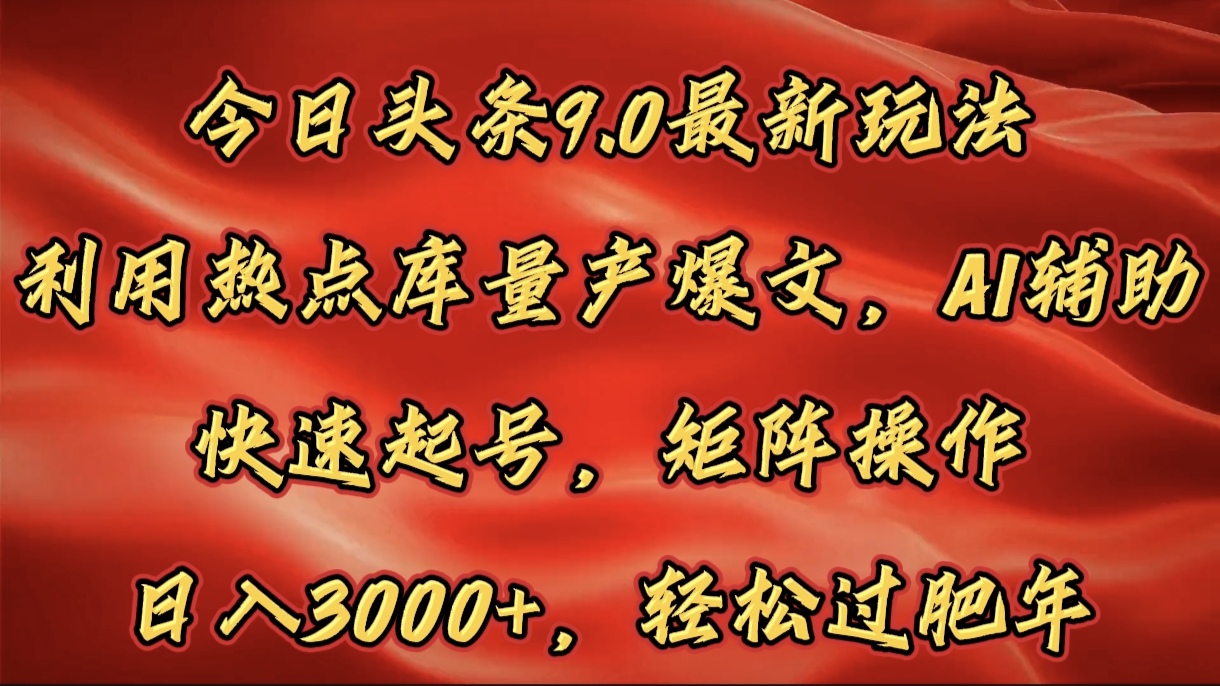 今日头条9.0最新玩法，利用热点库量产爆文，AI辅助，快速起号，矩阵操作，日入3000+，轻松过肥年-艾莉资源