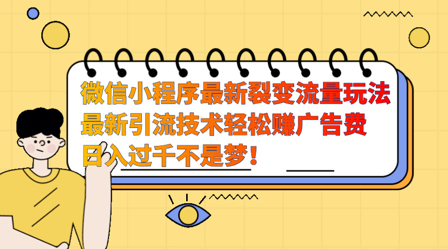 微信小程序最新裂变流量玩法，最新引流技术收益高轻松赚广告费，日入过千-艾莉资源