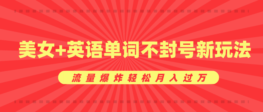 美女+英语单词不封号新玩法，流量爆炸轻松月入过万-艾莉资源