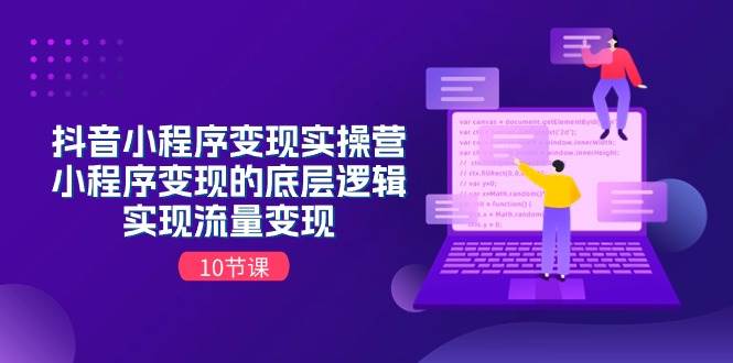 抖音小程序变现实操营，小程序变现的底层逻辑，实现流量变现（10节课）-艾莉资源