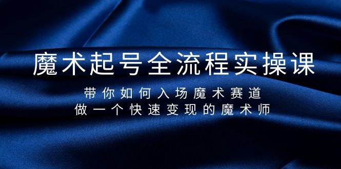 魔术起号全流程实操课，带你如何入场魔术赛道，做一个快速变现的魔术师-艾莉资源