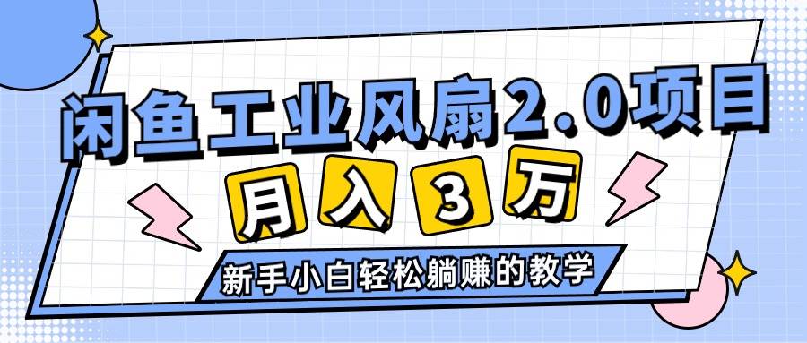 2024年6月最新闲鱼工业风扇2.0项目，轻松月入3W+，新手小白躺赚的教学-艾莉资源