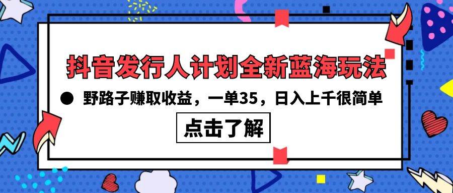 抖音发行人计划全新蓝海玩法，野路子赚取收益，一单35，日入上千很简单!-艾莉资源