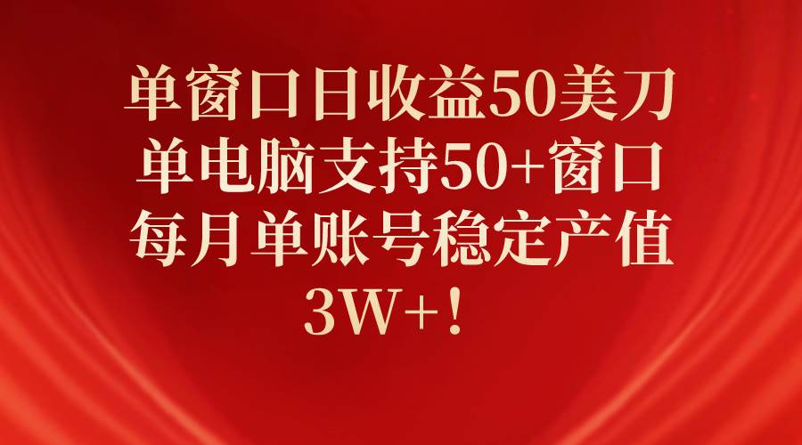 单窗口日收益50美刀，单电脑支持50+窗口，每月单账号稳定产值3W+！-艾莉资源