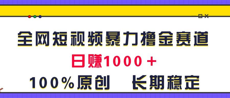 全网短视频暴力撸金赛道，日入1000＋！原创玩法，长期稳定-艾莉资源
