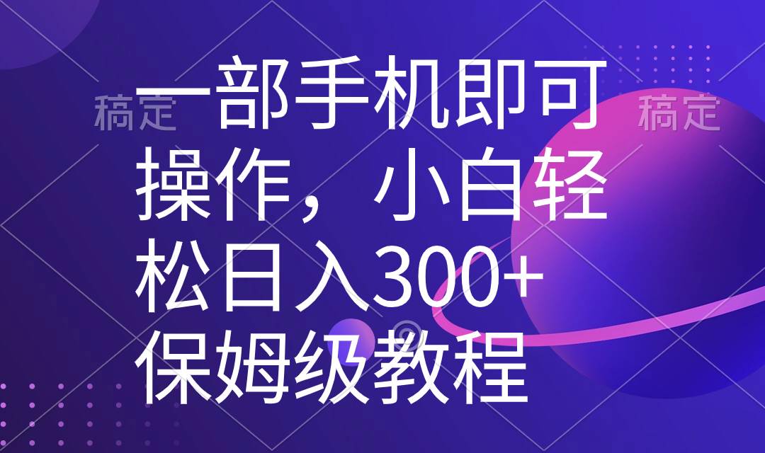 一部手机即可操作，小白轻松上手日入300+保姆级教程，五分钟一个原创视频-艾莉资源
