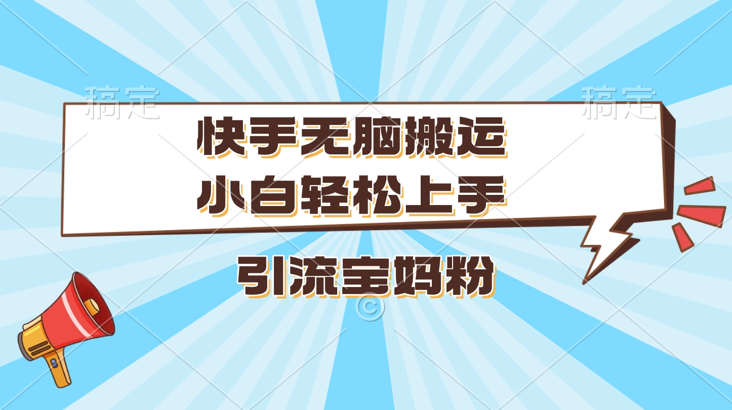 快手无脑搬运，小白轻松上手，引流宝妈粉-艾莉资源